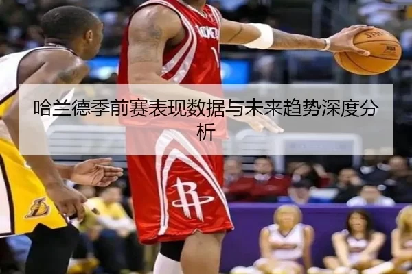 哈兰德季前赛表现数据与未来趋势深度分析